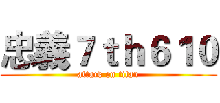 忠義７ｔｈ６１０ (attack on titan)