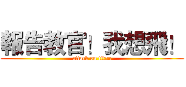 報告教官！我想飛！ (attack on titan)