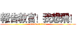 報告教官！我想飛！ (attack on titan)