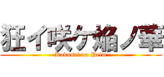 狂イ咲ケ焔ノ華 (Kakusei no Prim)