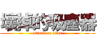 壞掉的吸塵器 (attack on titan)