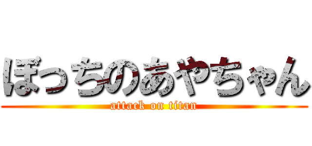 ぼっちのあやちゃん (attack on titan)