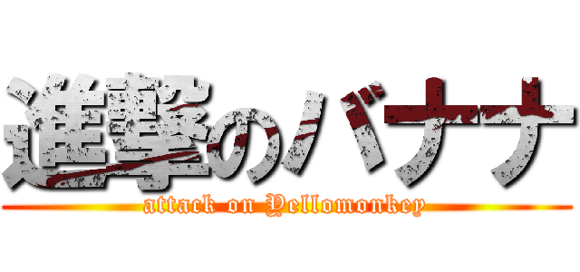 進撃のバナナ (attack on Yellomonkey)