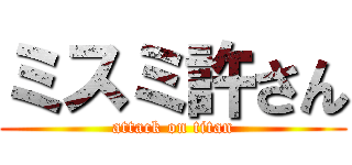 ミスミ許さん (attack on titan)