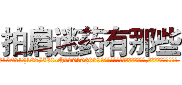 拍肩迷药有那些 (拍肩迷药有那些【电.话156x1318x7580-Q1991936399鑫宏药业】我们做的是长期生意,靠的是老客户长期支持
参考消息网2月20日报道 韩媒称，“剩女多、离婚率高的城市，房价一定会上涨。”这是中国经济学家金岩石2016年12月参加在上海举行的房地产相关论坛时说的话。
)