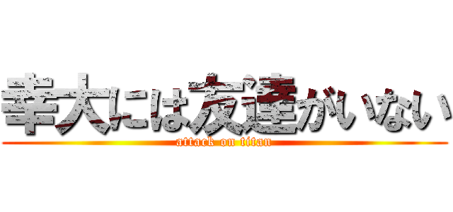 幸大には友達がいない (attack on titan)