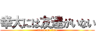 幸大には友達がいない (attack on titan)