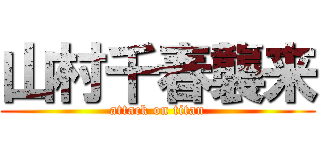 山村千春襲来 (attack on titan)