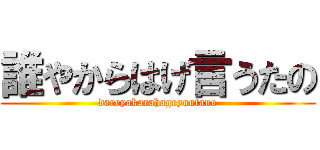 誰やからはげ言うたの (dareyakarahageyuutano)