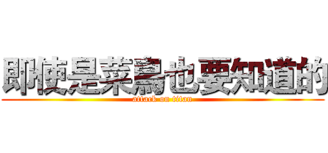 即使是菜鳥也要知道的 (attack on titan)