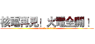 核電再見！火電全開 ！ (attack on 0425)