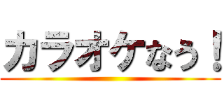 カラオケなう！ ()