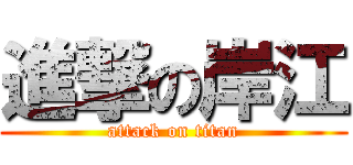 進撃の岸江 (attack on titan)