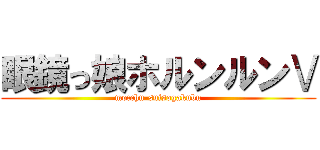 眼鏡っ娘ホルンルンⅤ (mocchu-suisogakubu)
