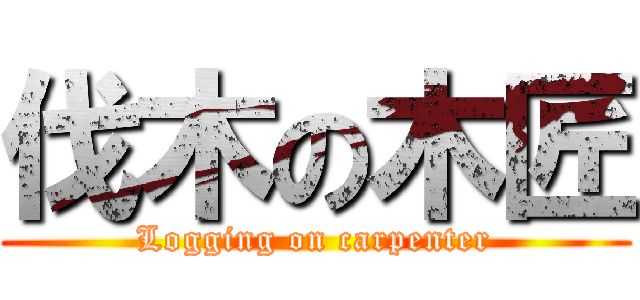 伐木の木匠 (Logging on carpenter)