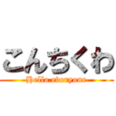 こんちくわ (Hello everyone)