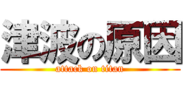 津波の原因 (attack on titan)