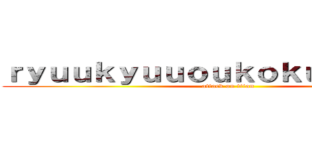 ｒｙｕｕｋｙｕｕｏｕｋｏｋｕｓａｉｋｏ－ (attack on titan)