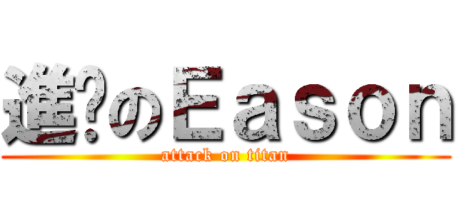 進擊のＥａｓｏｎ (attack on titan)