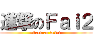 進撃のＦａｉ２ (attack on faifai.)