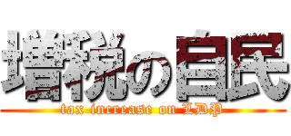 増税の自民 (tax increase on LDP)