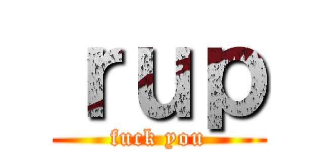 ｒｕｐ (fuck you)