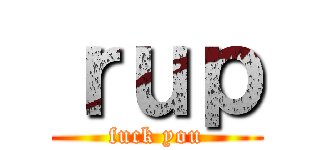 ｒｕｐ (fuck you)