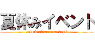 夏休みイベント (attack of summer days)