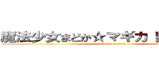 魔法少女まどか☆マギカ 叛逆の物語 (attack on titan)