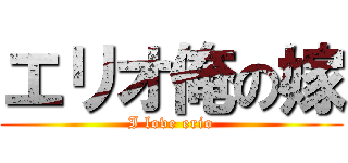 エリオ俺の嫁 (I love erio)