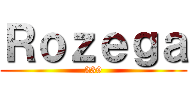 Ｒｏｚｅｇａ (239)