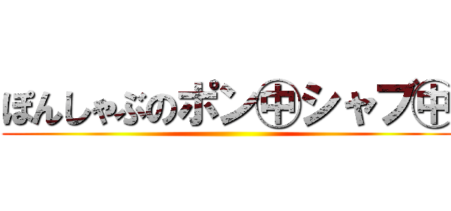 ぽんしゃぶのポン㊥シャブ㊥ ()