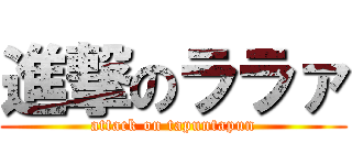 進撃のララァ (attack on tapuntapun)