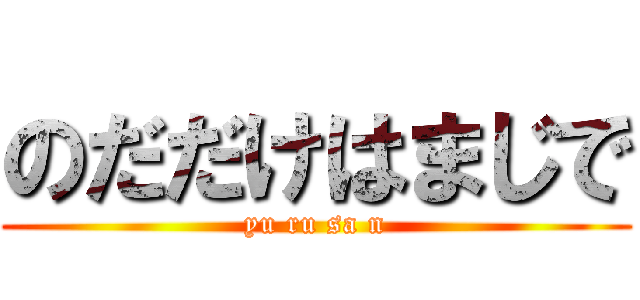 のだだけはまじで (yu ru sa n)