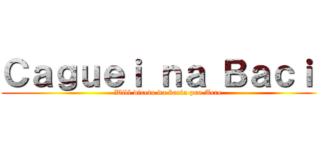 Ｃａｇｕｅｉ ｎａ Ｂａｃｉａ (Will direto da bacia pro Acre)