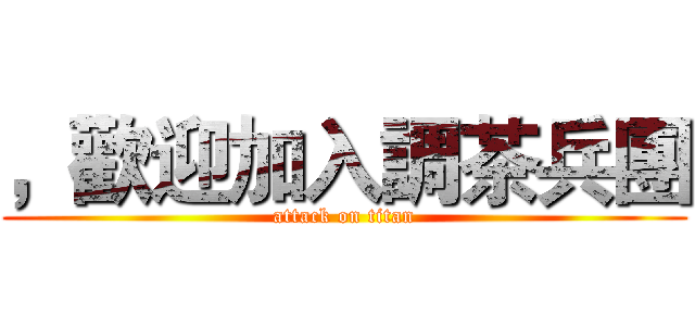 ，歡迎加入調茶兵團 (attack on titan)