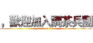 ，歡迎加入調茶兵團 (attack on titan)
