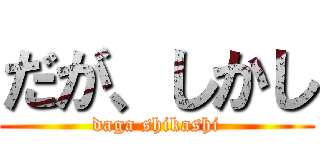 だが、しかし (daga shikashi)