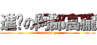 進擊の阿部高朧 (attack on gay)