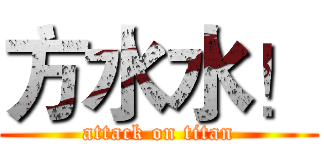 方水水！ (attack on titan)