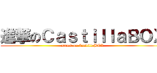 進撃のＣａｓｔｉｌｌａＢＯＸ (attack on CastillaBOX)