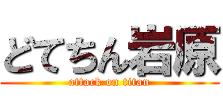 どてちん岩原 (attack on titan)