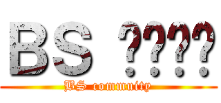 ＢＳ 커뮤니티 (BS commuity)