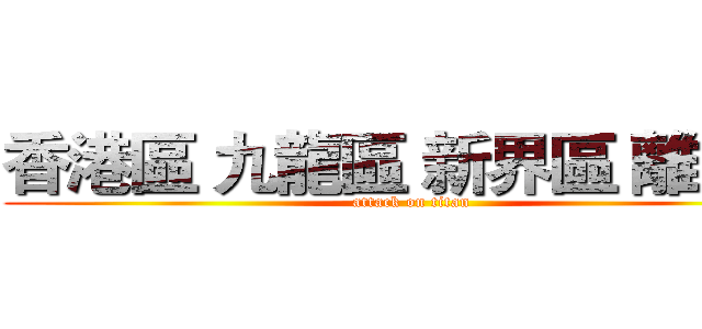 香港區 九龍區 新界區 離島區 (attack on titan)
