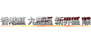 香港區 九龍區 新界區 離島區 (attack on titan)