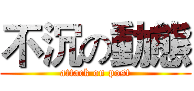 不沉の動態 (attack on post)