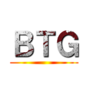 ＢＴＧ ()