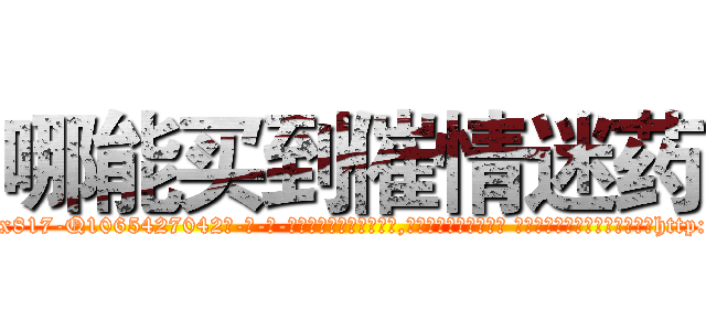 哪能买到催情迷药 (哪能买到催情迷药【电-话151x68344x817-Q1065427042元-吉-药-业】我们做的是长期生意,靠的是老客户长期支持 哪能买到催情迷药在发表了一篇http://sngk.net/GiIYxA

参考消息网我们做的是长期生意,靠的是老客户长期支持也许我们早该意识到，就连鲍勃·霍斯金斯（金球奖戏剧类电影男主角 
)