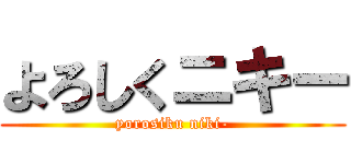 よろしくニキー (yorosiku niki-)