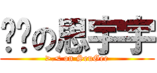 进击の思宇宇 (>.< on SeuGee)